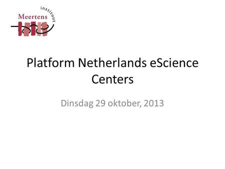 Platform Netherlands eScience Centers Dinsdag 29 oktober, 2013.