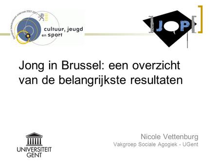 Jong in Brussel: een overzicht van de belangrijkste resultaten Nicole Vettenburg Vakgroep Sociale Agogiek - UGent.