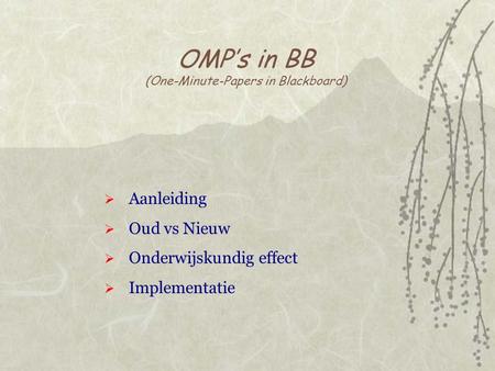 OMP’s in BB (One-Minute-Papers in Blackboard)  Aanleiding  Oud vs Nieuw  Onderwijskundig effect  Implementatie.