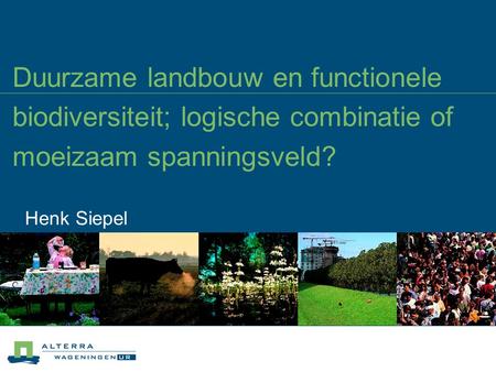03/04/2017 Duurzame landbouw en functionele biodiversiteit; logische combinatie of moeizaam spanningsveld? Henk Siepel.