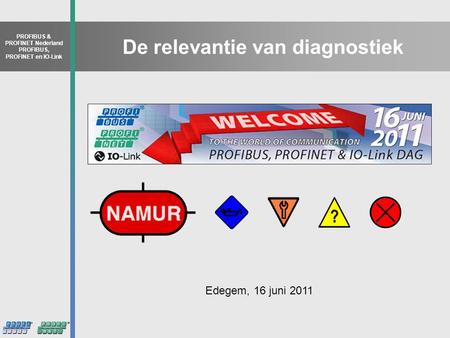PROFIBUS & PROFINET Nederland PROFIBUS, PROFINET en IO-Link De relevantie van diagnostiek Edegem, 16 juni 2011.