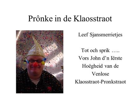 Prônke in de Klaosstraot Leef Sjansmerrietjes Tot och sprik ….. Vors John d’n Iërste Hoëgheid van de Venlose Klaosstraot-Pronkstraot.