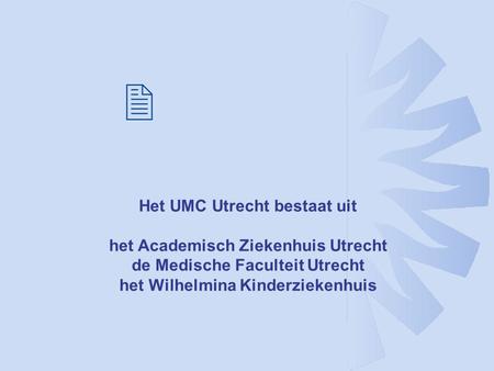 Het UMC Utrecht bestaat uit het Academisch Ziekenhuis Utrecht de Medische Faculteit Utrecht het Wilhelmina Kinderziekenhuis 2.