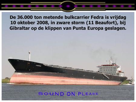 De 36.000 ton metende bulkcarrier Fedra is vrijdag 10 oktober 2008, in zware storm (11 Beaufort), bij Gibraltar op de klippen van Punta Europa geslagen.