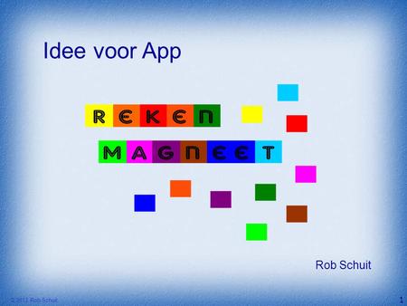 Idee voor App Rob Schuit © 2013 Rob Schuit 1 Didac 2013 - Rekenmagneet.