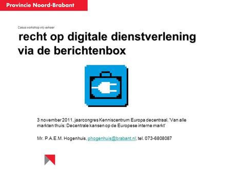 Mr. P.A.E.M. Hogenhuis, phogenhuis@brabant.nl, tel. 073-6808087 Casus workshop vrij verkeer recht op digitale dienstverlening via de berichtenbox 3 november.