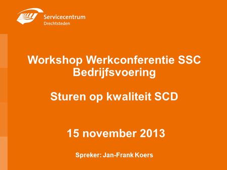 Workshop Werkconferentie SSC Bedrijfsvoering Sturen op kwaliteit SCD 15 november 2013 Spreker: Jan-Frank Koers 1.