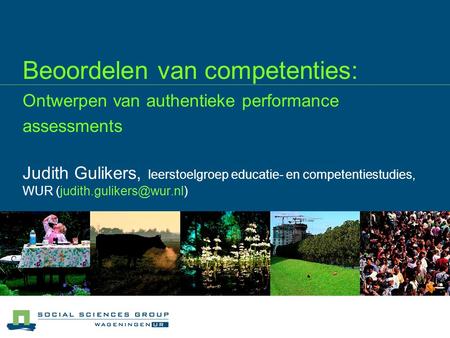 03/04/2017 Beoordelen van competenties: Ontwerpen van authentieke performance assessments Judith Gulikers, leerstoelgroep educatie- en competentiestudies,