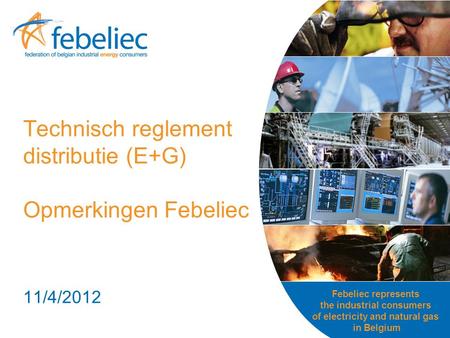 Febeliec represents the industrial consumers of electricity and natural gas in Belgium Technisch reglement distributie (E+G) Opmerkingen Febeliec 11/4/2012.