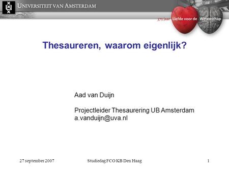 27 september 2007Studiedag FCO KB Den Haag1 Thesaureren, waarom eigenlijk? Aad van Duijn Projectleider Thesaurering UB Amsterdam