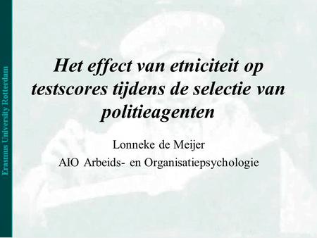Het effect van etniciteit op testscores tijdens de selectie van politieagenten Lonneke de Meijer AIO Arbeids- en Organisatiepsychologie.