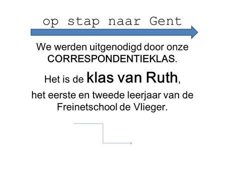 Op stap naar Gent We werden uitgenodigd door onze CORRESPONDENTIEKLAS. Het is de klas van Ruth, het eerste en tweede leerjaar van de Freinetschool de Vlieger.