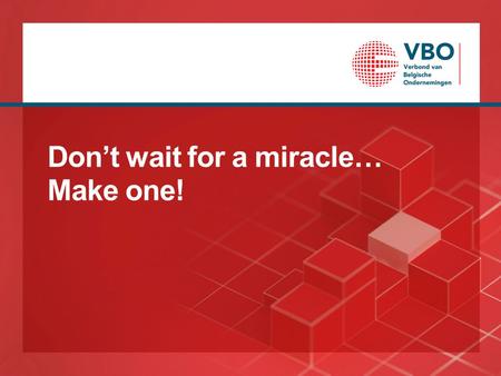 Don’t wait for a miracle… Make one!. Wacht niet op een mirakel… We dromen immers allemaal van een betere, duurzame en welvarende wereld waarin… •dynamisme.