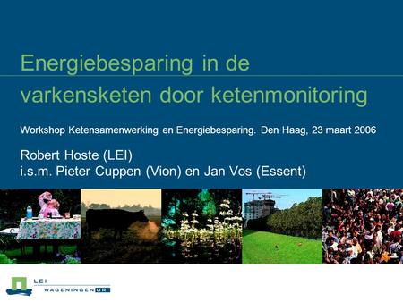 Energiebesparing in de varkensketen door ketenmonitoring Workshop Ketensamenwerking en Energiebesparing. Den Haag, 23 maart 2006 Robert Hoste (LEI) i.s.m.