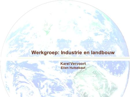 Werkgroep: Industrie en landbouw Karel Vervoort Ellen Hutsebaut