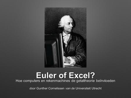 Euler of Excel? Hoe computers en rekenmachines de getaltheorie beïnvloeden door Gunther Cornelissen van de Universiteit Utrecht.