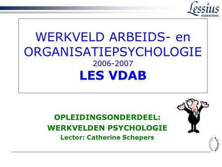 WERKVELD ARBEIDS- en ORGANISATIEPSYCHOLOGIE 2006-2007 LES VDAB OPLEIDINGSONDERDEEL: WERKVELDEN PSYCHOLOGIE Lector: Catherine Schepers.