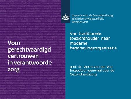 Van traditionele toezichthouder naar moderne handhavingsorganisatie prof. dr. Gerrit van der Wal Inspecteur-generaal voor de Gezondheidszorg.