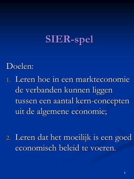 SIER-spel Doelen: Leren hoe in een markteconomie de verbanden kunnen liggen tussen een aantal kern-concepten uit de algemene economie; Leren dat het moeilijk.