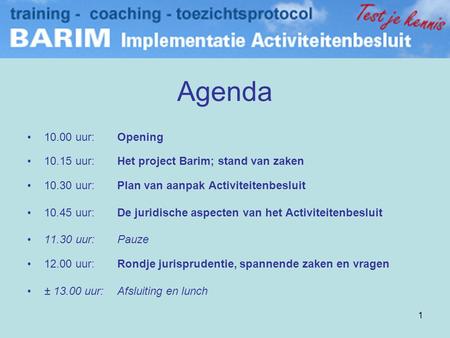 Agenda 10.00 uur: 	Opening 10.15 uur:	Het project Barim; stand van zaken 10.30 uur:	Plan van aanpak Activiteitenbesluit 10.45 uur:	De juridische aspecten.