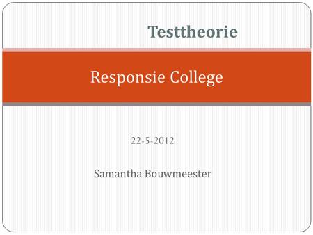 22-5-2012 Samantha Bouwmeester Testtheorie Responsie College 22-5-2012 Samantha Bouwmeester.