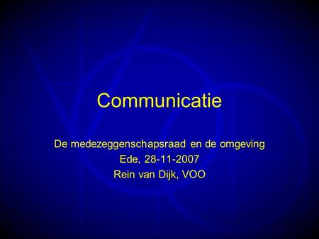 Communicatie De medezeggenschapsraad en de omgeving Ede, 28-11-2007 Rein van Dijk, VOO.
