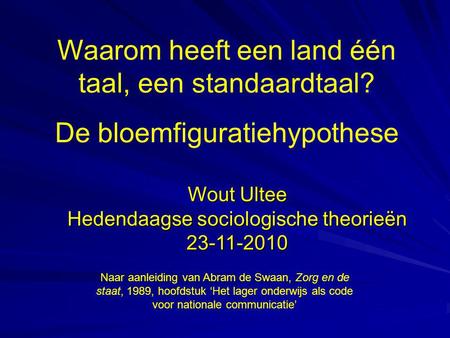 Waarom heeft een land één taal, een standaardtaal? De bloemfiguratiehypothese Wout Ultee Hedendaagse sociologische theorieën 23-11-2010 Naar aanleiding.