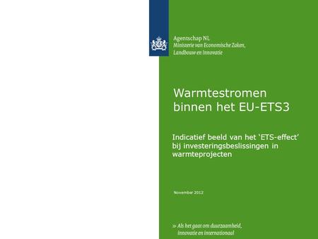 November 2012 Warmtestromen binnen het EU-ETS3 Indicatief beeld van het ‘ETS-effect’ bij investeringsbeslissingen in warmteprojecten.