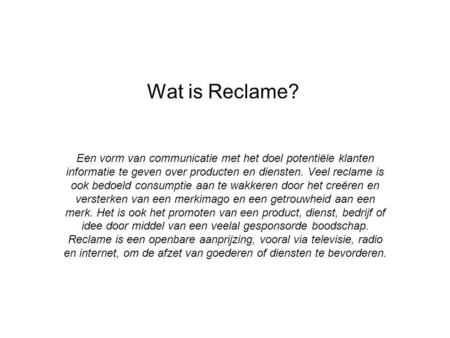 Wat is Reclame? Een vorm van communicatie met het doel potentiële klanten informatie te geven over producten en diensten. Veel reclame is ook bedoeld consumptie.