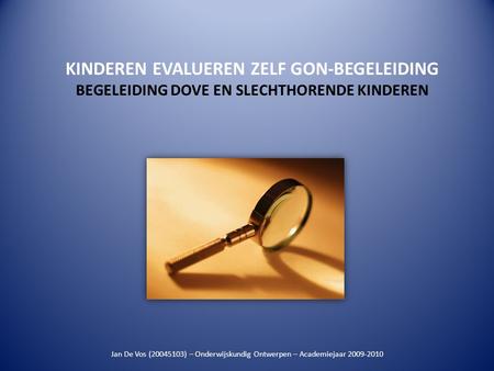 KINDEREN EVALUEREN ZELF GON-BEGELEIDING BEGELEIDING DOVE EN SLECHTHORENDE KINDEREN Jan De Vos (20045103) – Onderwijskundig Ontwerpen – Academiejaar 2009-2010.