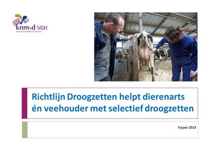 Richtlijn Droogzetten helpt dierenarts én veehouder met selectief droogzetten Dit is een basispresentatie ontwikkeld voor dierenartsen om veehouders te.