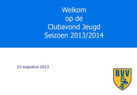 Welkom op de Clubavond Jeugd Seizoen 2013/2014 23 augustus 2013.