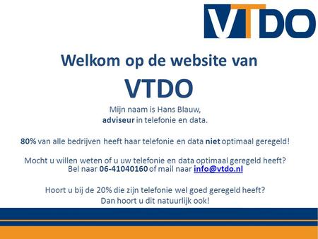 Welkom op de website van VTDO Mijn naam is Hans Blauw, adviseur in telefonie en data. 80% van alle bedrijven heeft haar telefonie en data niet optimaal.
