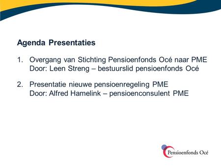 Agenda Presentaties 1. 	Overgang van Stichting Pensioenfonds Océ naar PME Door: Leen Streng – bestuurslid pensioenfonds Océ Presentatie nieuwe pensioenregeling.