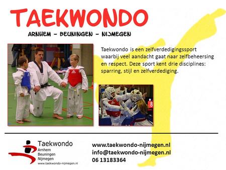Www.taekwondo-nijmegen.nl info@taekwondo-nijmegen.nl 06 13183364 Taekwondo is een zelfverdedigingssport waarbij veel aandacht gaat naar zelfbeheersing.