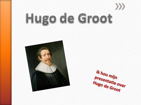 ik hou mijn presentatie over Hugo de Groot