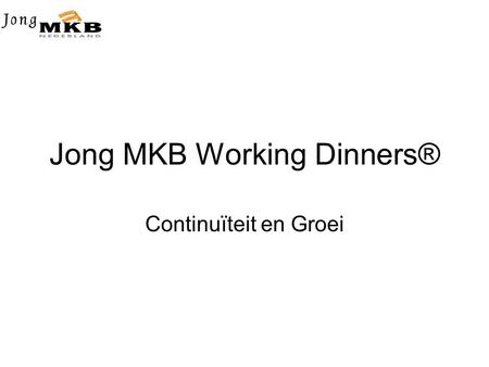 Jong MKB Working Dinners® Continuïteit en Groei. Introductie •Jong MKB Working Dinners is een nieuw landelijk initiatief dat wordt ontwikkeld, met het.