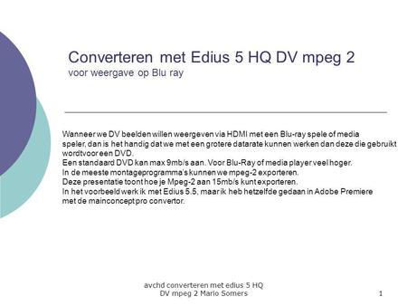 Avchd converteren met edius 5 HQ DV mpeg 2 Mario Somers1 Converteren met Edius 5 HQ DV mpeg 2 voor weergave op Blu ray Wanneer we DV beelden willen weergeven.