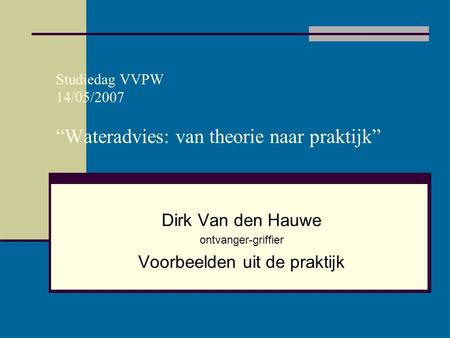 Studiedag VVPW 14/05/2007 “Wateradvies: van theorie naar praktijk”