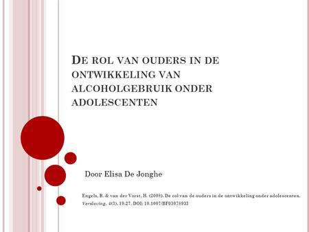 De rol van ouders in de ontwikkeling van alcoholgebruik onder adolescenten Door Elisa De Jonghe Engels, R. & van der Vorst, H. (2008). De rol van de ouders.