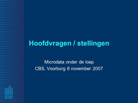 Hoofdvragen / stellingen Microdata onder de loep CBS, Voorburg 8 november 2007.