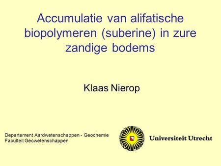 Accumulatie van alifatische biopolymeren (suberine) in zure zandige bodems Klaas Nierop Departement Aardwetenschappen - Geochemie Faculteit Geowetenschappen.