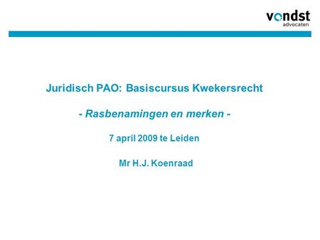 03/04/2017 Juridisch PAO: Basiscursus Kwekersrecht - Rasbenamingen en merken - 7 april 2009 te Leiden Mr H.J. Koenraad.
