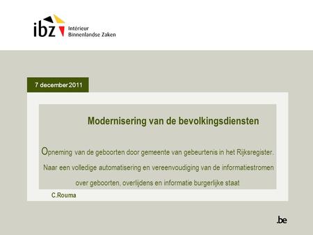 7 december 2011 Modernisering van de bevolkingsdiensten O pneming van de geboorten door gemeente van gebeurtenis in het Rijksregister. Naar een volledige.