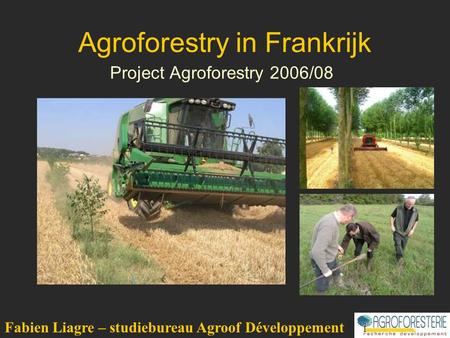 Agroforestry in Frankrijk Project Agroforestry 2006/08 Fabien Liagre – studiebureau Agroof Développement.