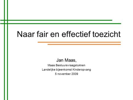 Naar fair en effectief toezicht Jan Maas, Maas Bestuursvraagstukken Landelijke bijeenkomst Kinderopvang 5 november 2009.