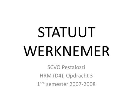 STATUUT WERKNEMER SCVO Pestalozzi HRM (D4), Opdracht 3 1 ste semester 2007-2008.