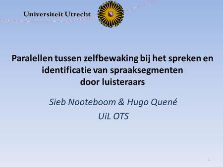 Paralellen tussen zelfbewaking bij het spreken en identificatie van spraaksegmenten door luisteraars Sieb Nooteboom & Hugo Quené UiL OTS 1.