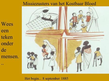 Wees een teken onder de mensen... Missiezusters van het Kostbaar Bloed Het begin... 8 september 1885.