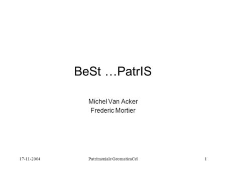 17-11-2004Patrimoniale GeomaticaCel1 BeSt …PatrIS Michel Van Acker Frederic Mortier.